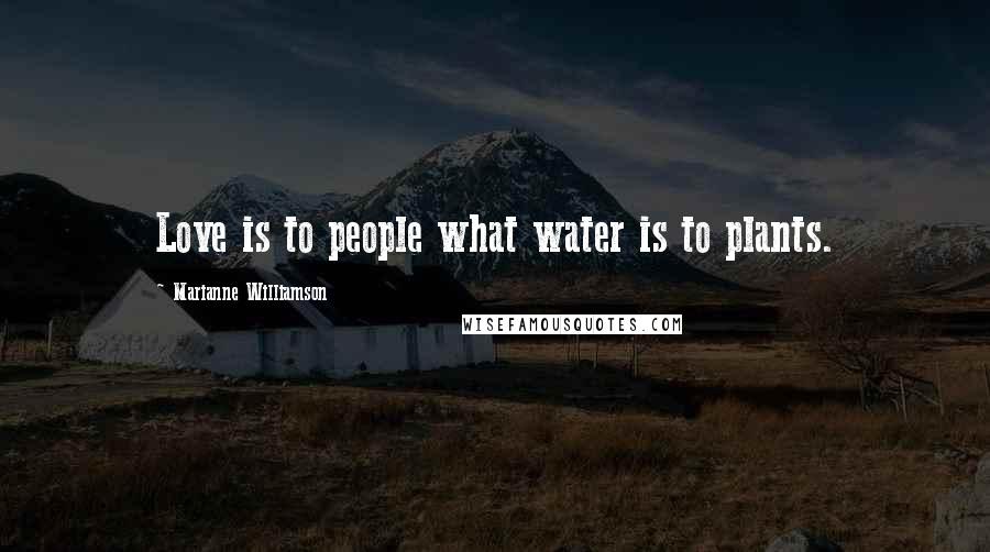 Marianne Williamson Quotes: Love is to people what water is to plants.