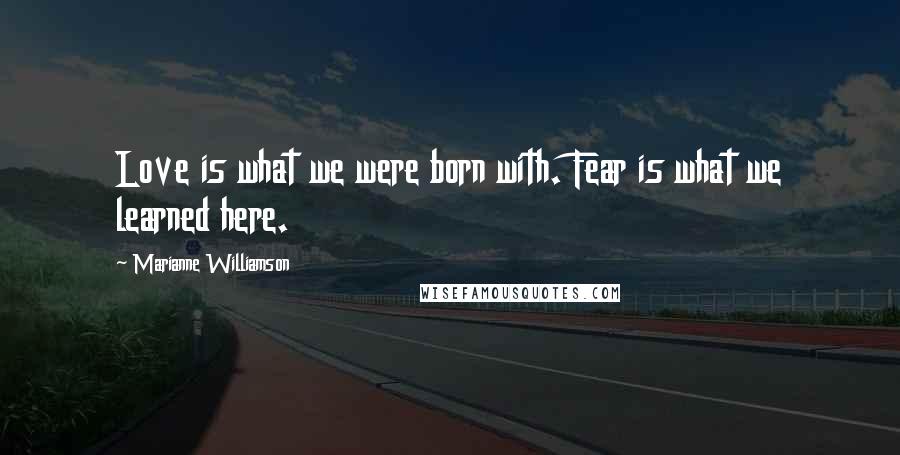 Marianne Williamson Quotes: Love is what we were born with. Fear is what we learned here.