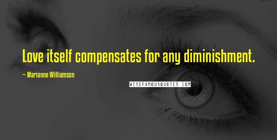 Marianne Williamson Quotes: Love itself compensates for any diminishment.