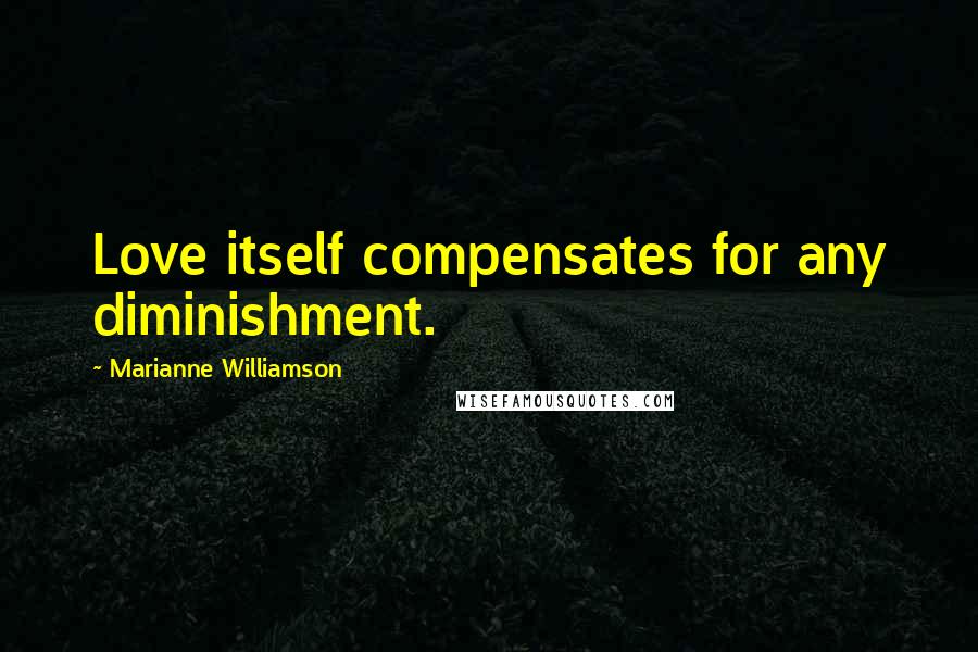 Marianne Williamson Quotes: Love itself compensates for any diminishment.