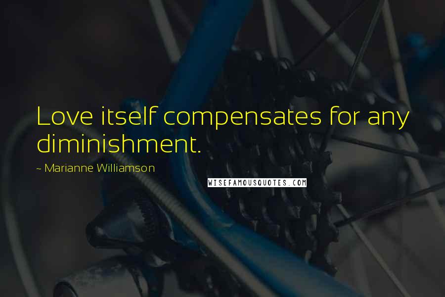 Marianne Williamson Quotes: Love itself compensates for any diminishment.