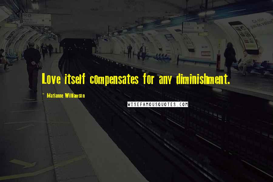 Marianne Williamson Quotes: Love itself compensates for any diminishment.