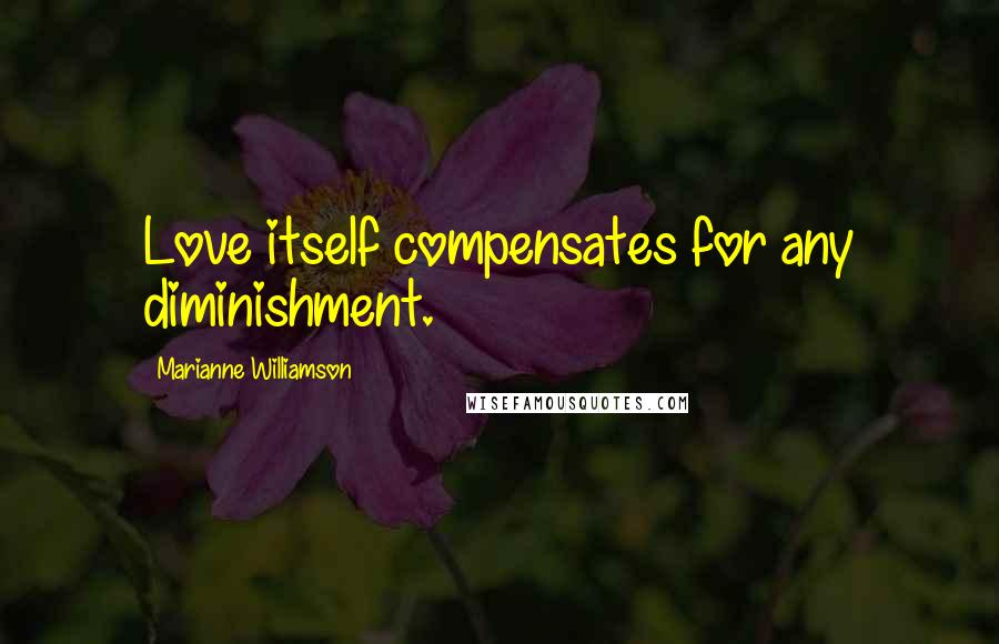 Marianne Williamson Quotes: Love itself compensates for any diminishment.