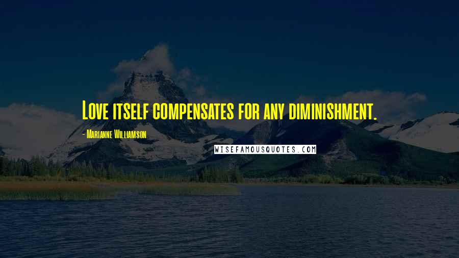 Marianne Williamson Quotes: Love itself compensates for any diminishment.