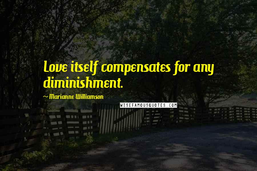 Marianne Williamson Quotes: Love itself compensates for any diminishment.