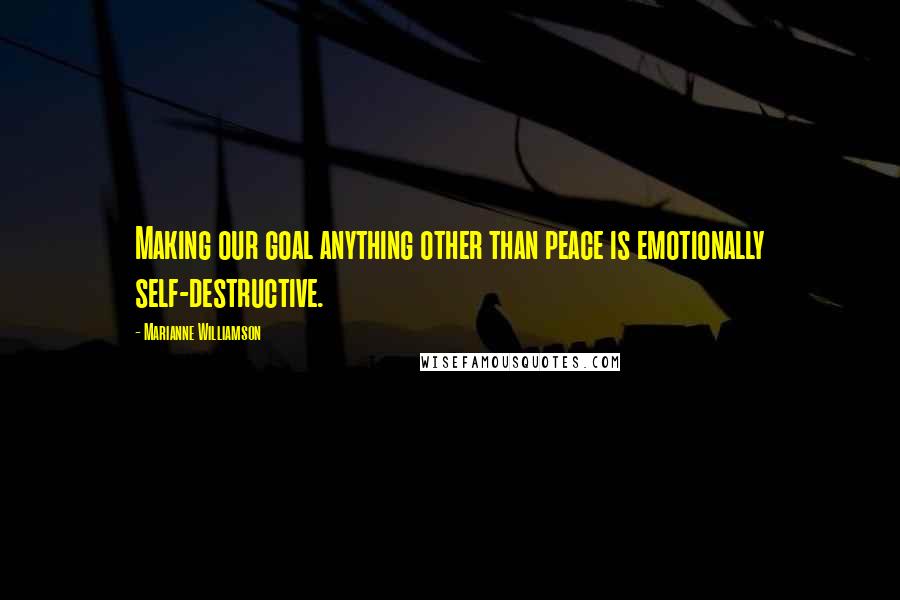 Marianne Williamson Quotes: Making our goal anything other than peace is emotionally self-destructive.