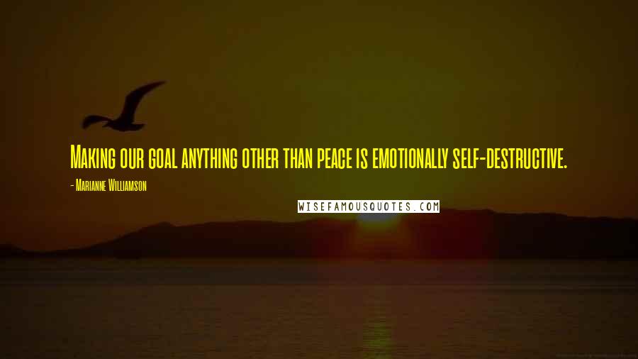 Marianne Williamson Quotes: Making our goal anything other than peace is emotionally self-destructive.