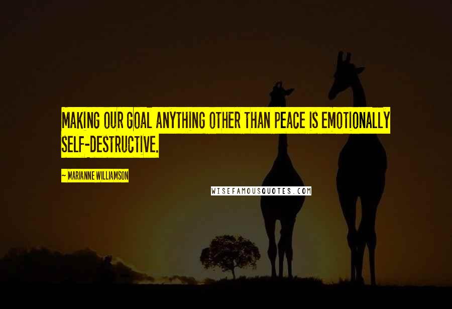 Marianne Williamson Quotes: Making our goal anything other than peace is emotionally self-destructive.