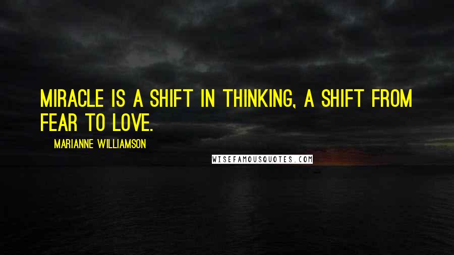 Marianne Williamson Quotes: miracle is a shift in thinking, a shift from fear to love.