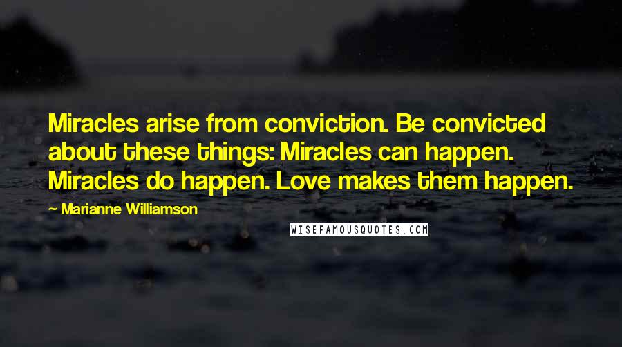 Marianne Williamson Quotes: Miracles arise from conviction. Be convicted about these things: Miracles can happen. Miracles do happen. Love makes them happen.