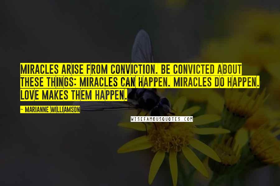 Marianne Williamson Quotes: Miracles arise from conviction. Be convicted about these things: Miracles can happen. Miracles do happen. Love makes them happen.