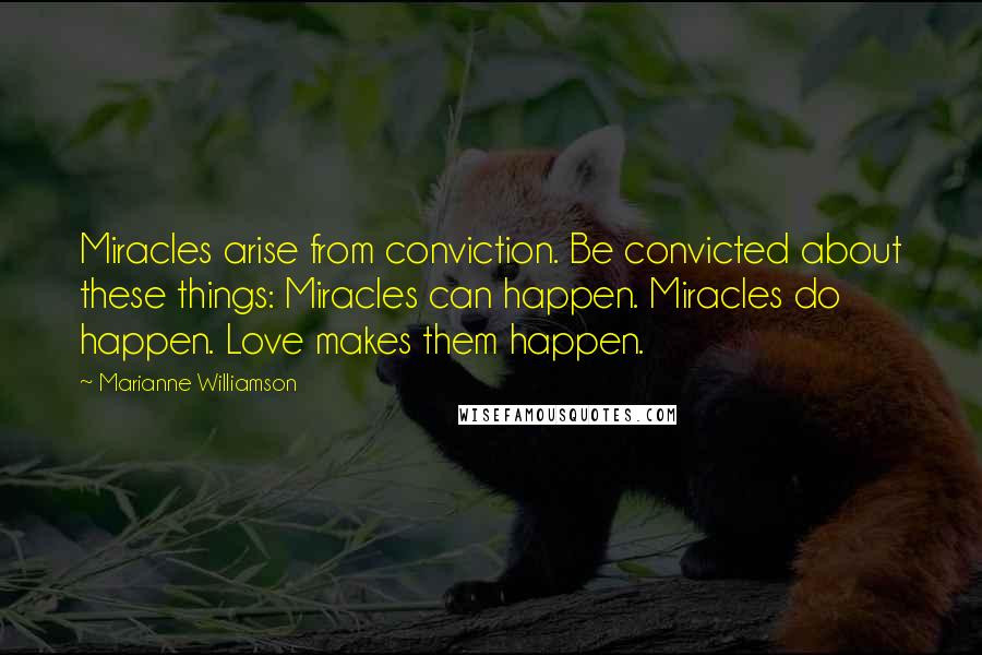 Marianne Williamson Quotes: Miracles arise from conviction. Be convicted about these things: Miracles can happen. Miracles do happen. Love makes them happen.