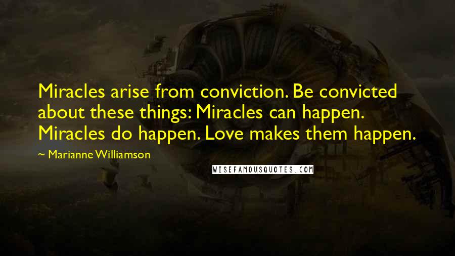 Marianne Williamson Quotes: Miracles arise from conviction. Be convicted about these things: Miracles can happen. Miracles do happen. Love makes them happen.