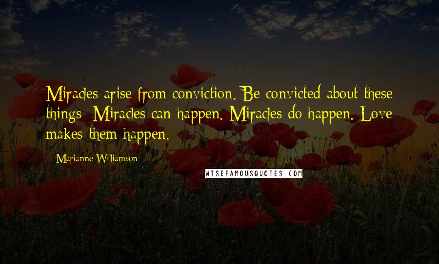 Marianne Williamson Quotes: Miracles arise from conviction. Be convicted about these things: Miracles can happen. Miracles do happen. Love makes them happen.