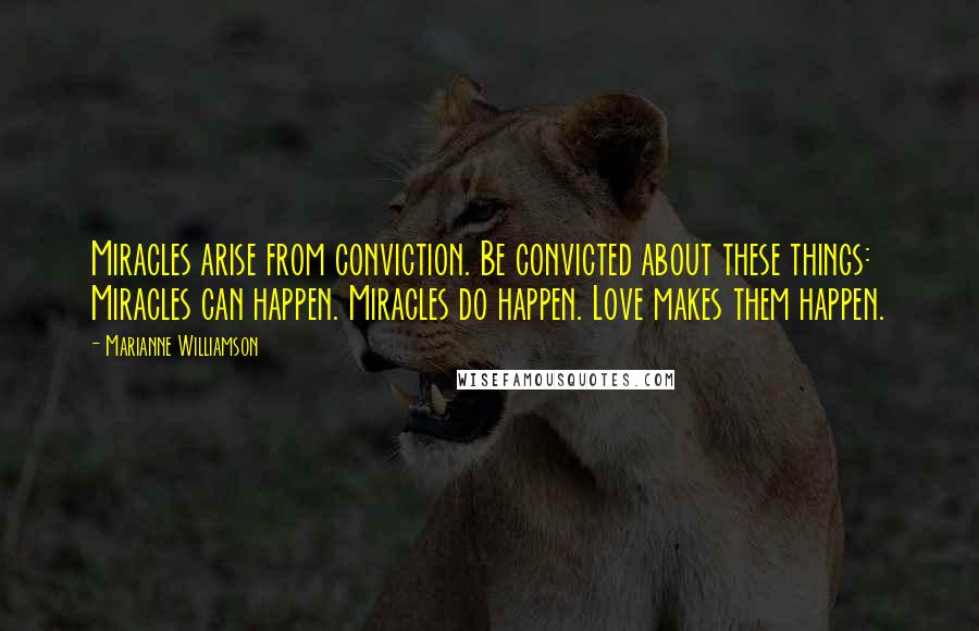 Marianne Williamson Quotes: Miracles arise from conviction. Be convicted about these things: Miracles can happen. Miracles do happen. Love makes them happen.