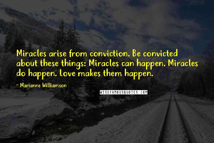 Marianne Williamson Quotes: Miracles arise from conviction. Be convicted about these things: Miracles can happen. Miracles do happen. Love makes them happen.