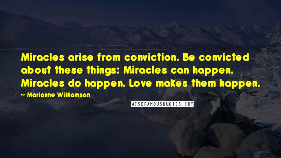 Marianne Williamson Quotes: Miracles arise from conviction. Be convicted about these things: Miracles can happen. Miracles do happen. Love makes them happen.