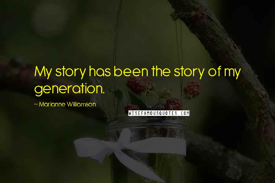 Marianne Williamson Quotes: My story has been the story of my generation.