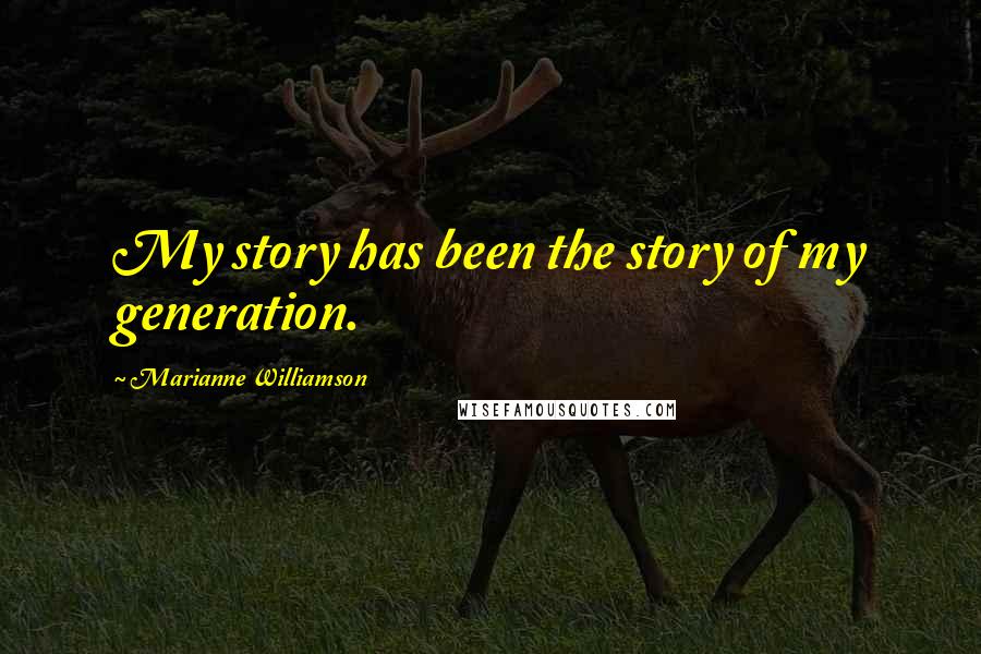 Marianne Williamson Quotes: My story has been the story of my generation.