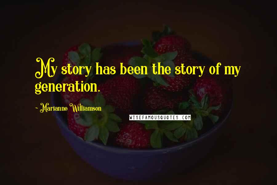 Marianne Williamson Quotes: My story has been the story of my generation.