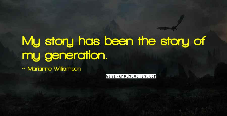 Marianne Williamson Quotes: My story has been the story of my generation.