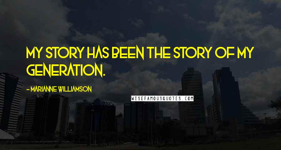 Marianne Williamson Quotes: My story has been the story of my generation.