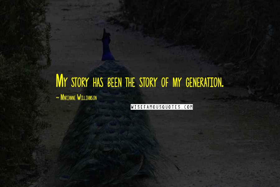 Marianne Williamson Quotes: My story has been the story of my generation.