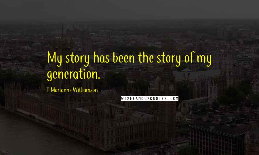 Marianne Williamson Quotes: My story has been the story of my generation.