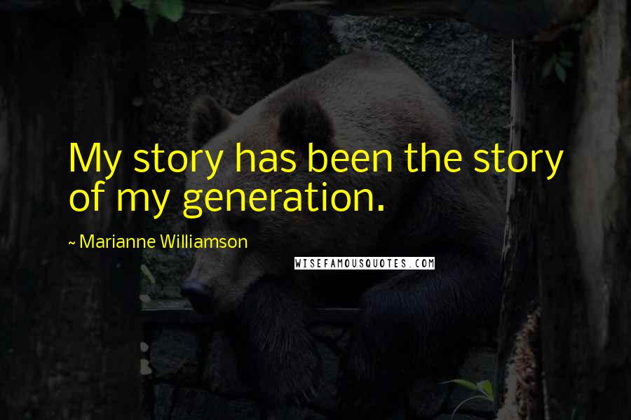 Marianne Williamson Quotes: My story has been the story of my generation.