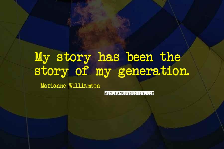 Marianne Williamson Quotes: My story has been the story of my generation.