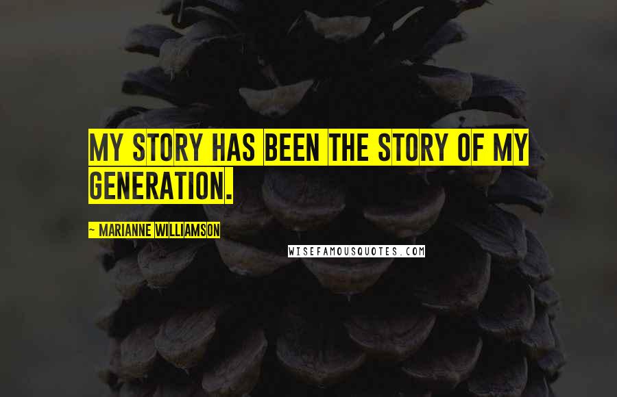 Marianne Williamson Quotes: My story has been the story of my generation.