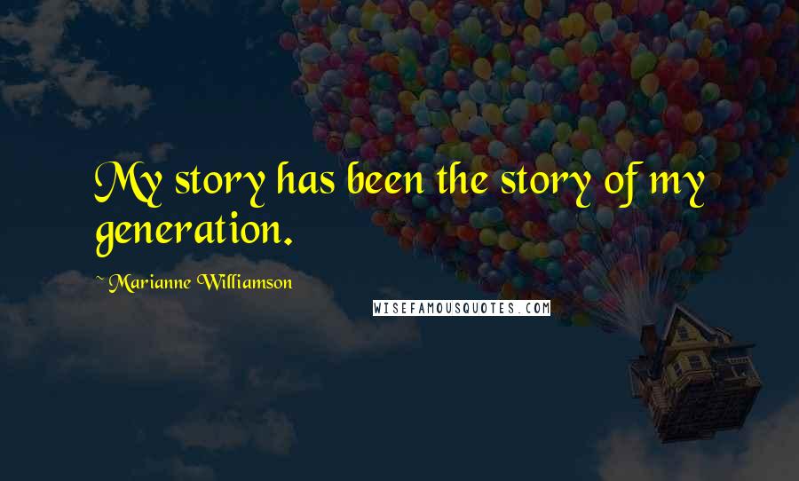 Marianne Williamson Quotes: My story has been the story of my generation.