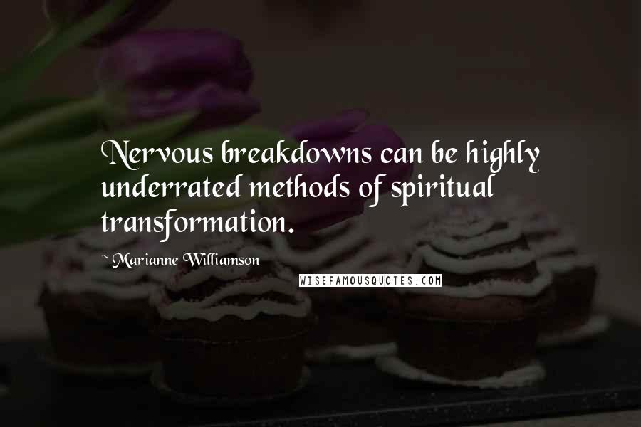 Marianne Williamson Quotes: Nervous breakdowns can be highly underrated methods of spiritual transformation.