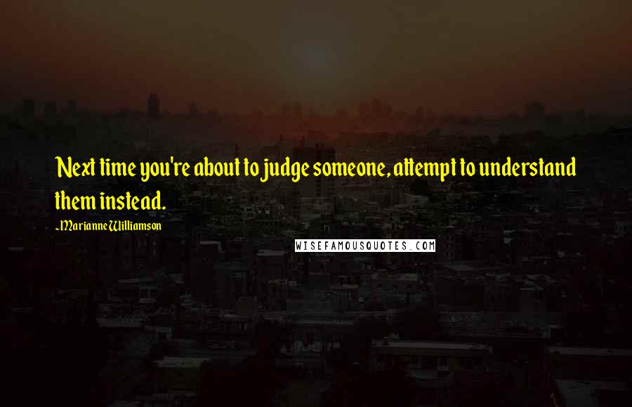 Marianne Williamson Quotes: Next time you're about to judge someone, attempt to understand them instead.