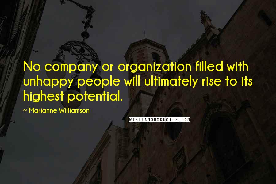 Marianne Williamson Quotes: No company or organization filled with unhappy people will ultimately rise to its highest potential.