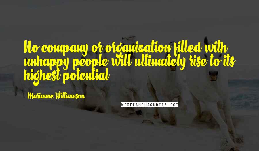 Marianne Williamson Quotes: No company or organization filled with unhappy people will ultimately rise to its highest potential.