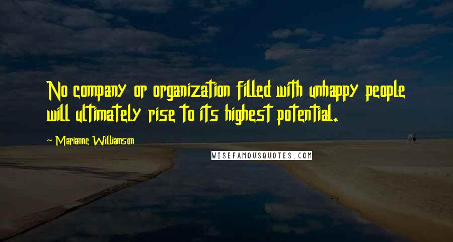 Marianne Williamson Quotes: No company or organization filled with unhappy people will ultimately rise to its highest potential.