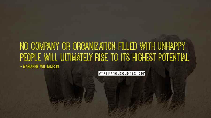 Marianne Williamson Quotes: No company or organization filled with unhappy people will ultimately rise to its highest potential.