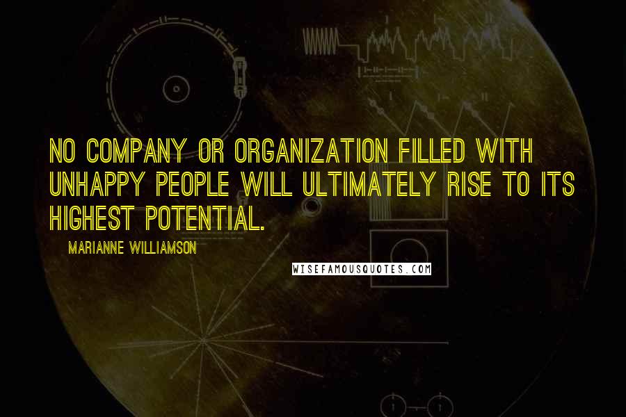 Marianne Williamson Quotes: No company or organization filled with unhappy people will ultimately rise to its highest potential.