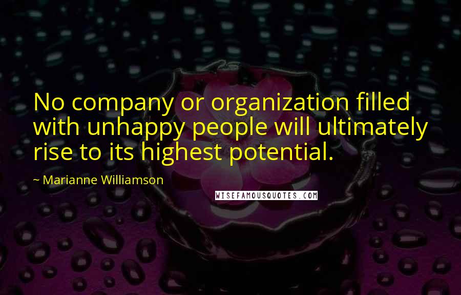 Marianne Williamson Quotes: No company or organization filled with unhappy people will ultimately rise to its highest potential.