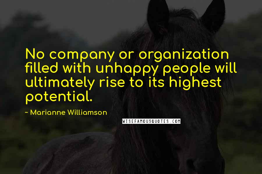 Marianne Williamson Quotes: No company or organization filled with unhappy people will ultimately rise to its highest potential.