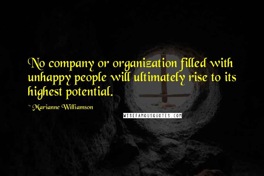 Marianne Williamson Quotes: No company or organization filled with unhappy people will ultimately rise to its highest potential.