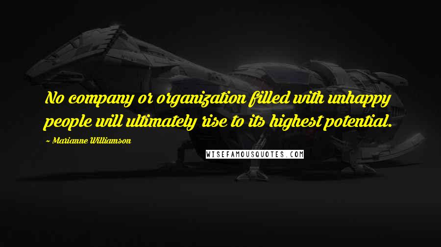 Marianne Williamson Quotes: No company or organization filled with unhappy people will ultimately rise to its highest potential.