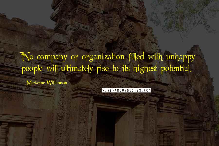 Marianne Williamson Quotes: No company or organization filled with unhappy people will ultimately rise to its highest potential.