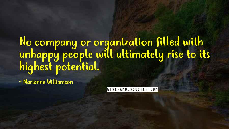 Marianne Williamson Quotes: No company or organization filled with unhappy people will ultimately rise to its highest potential.