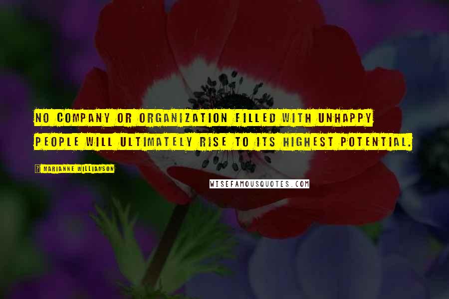 Marianne Williamson Quotes: No company or organization filled with unhappy people will ultimately rise to its highest potential.
