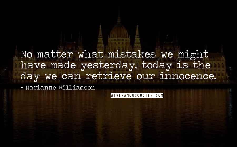 Marianne Williamson Quotes: No matter what mistakes we might have made yesterday, today is the day we can retrieve our innocence.