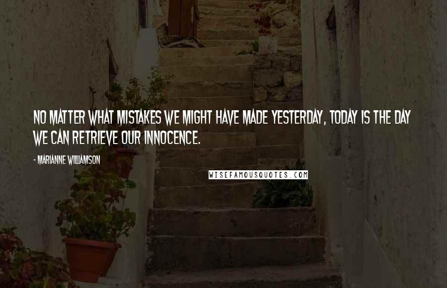 Marianne Williamson Quotes: No matter what mistakes we might have made yesterday, today is the day we can retrieve our innocence.