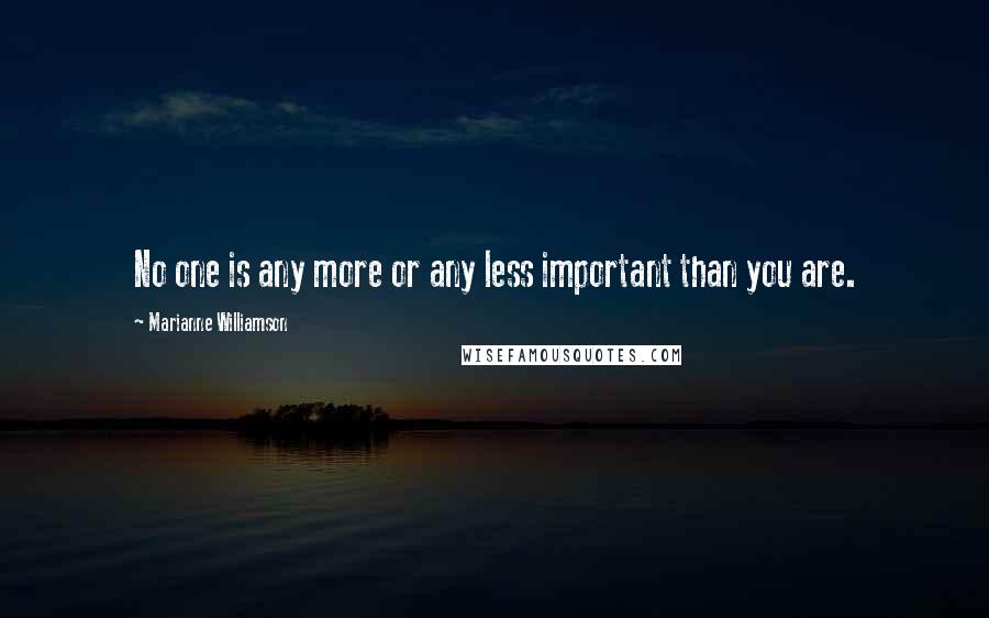 Marianne Williamson Quotes: No one is any more or any less important than you are.