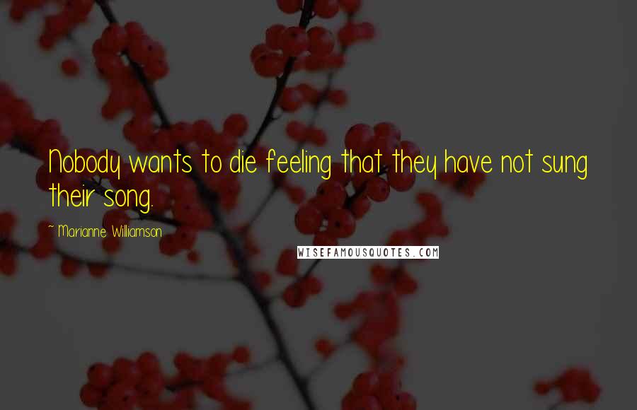 Marianne Williamson Quotes: Nobody wants to die feeling that they have not sung their song.